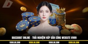 Baccarat Online – Trải Nghiệm Hấp Dẫn Cùng Website V999