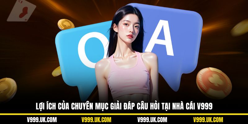 Lợi ích của chuyên mục giải đáp câu hỏi tại nhà cái V999
