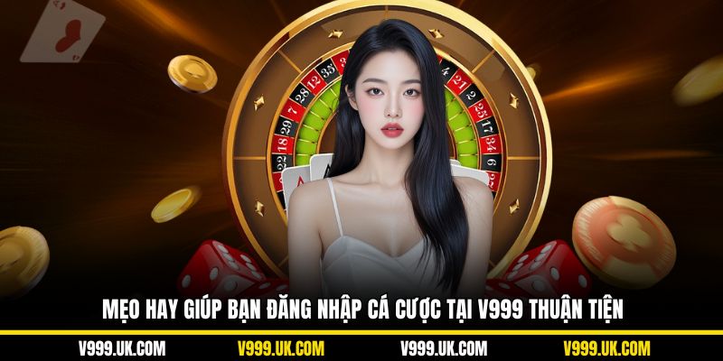 Mẹo hay giúp bạn đăng nhập cá cược tại V999 thuận tiện
