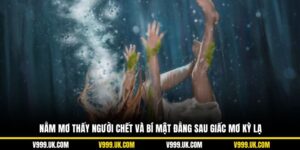 Nằm Mơ Thấy Người Chết Và Bí Mật Đằng Sau Giấc Mơ Kỳ Lạ